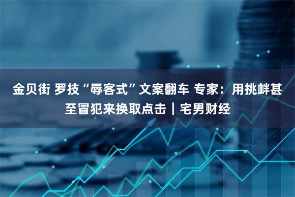 金贝街 罗技“辱客式”文案翻车 专家：用挑衅甚至冒犯来换取点击｜宅男财经